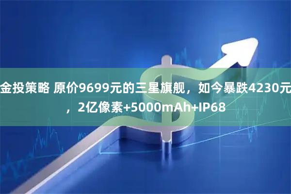 金投策略 原价9699元的三星旗舰，如今暴跌4230元，2亿像素+5000mAh+IP68